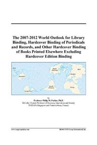 The 2007-2012 World Outlook for Library Binding, Hardcover Binding of Periodicals and Records, and Other Hardcover Binding of Books Printed Elsewhere Excluding Hardcover Edition Binding