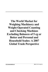 The World Market for Weighing Machinery and Weight-Operated Counting and Checking Machines Excluding Balances of 5 CG or Better and Personal and Household Scales