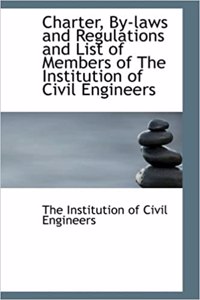 Charter, By-Laws and Regulations and List of Members of the Institution of Civil Engineers