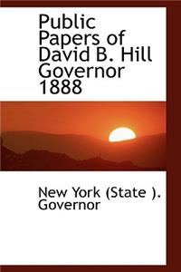 Public Papers of David B. Hill Governor 1888