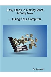 Easy Steps to Making More Money Now...Using Your Computer