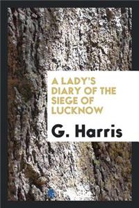 A Lady's Diary of the Siege of Lucknow: Written for the Perusal of Friends ...