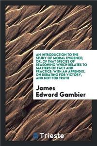Introduction to the Study of Moral Evidence; Or, of That Species of Reasoning Which Relates to Matters of Fact and Practice