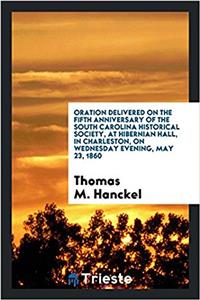 Oration Delivered on the Fifth Anniversary of the South Carolina Historical Society, at Hibernian Hall, in Charleston, on Wednesday Evening, May 23, 1860