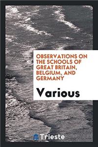 Observations on the Schools of Great Britain, Belgium, and Germany