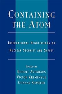 Containing the Atom: International Negotiations on Nuclear Security and Safety