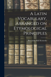 Latin Vocabulary, Arranged on Etymological Principles