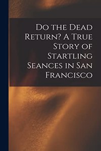 Do the Dead Return? A True Story of Startling Seances in San Francisco