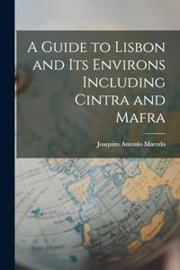 Guide to Lisbon and its Environs Including Cintra and Mafra