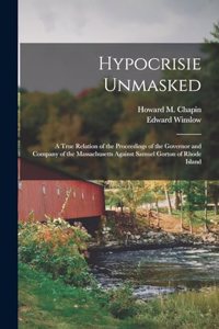 Hypocrisie Unmasked; a True Relation of the Proceedings of the Governor and Company of the Massachusetts Against Samuel Gorton of Rhode Island