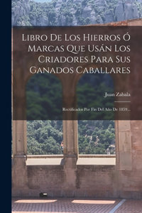 Libro De Los Hierros Ó Marcas Que Usán Los Criadores Para Sus Ganados Caballares