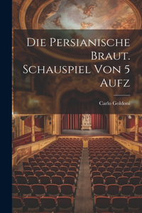 Persianische Braut. Schauspiel Von 5 Aufz