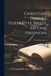 Christian Garve'S Vertraute Briefe an Eine Freundin