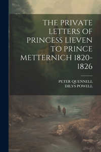 The Private Letters of Princess Lieven to Prince Metternich 1820-1826