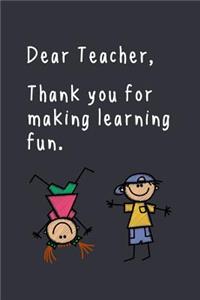 Dear Teacher, Thank you for making learning fun.