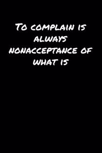 To Complain Is Always Nonacceptance Of What Is�