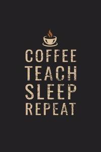 Coffee Teach Sleep Repeat