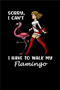 Sorry, I Can't I Have To Walk My Flamingo