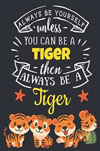 Always Be Yourself Unless You Can Be a Tiger Then Always Be a Tiger