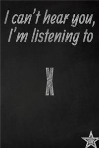 I Can't Hear You, I'm Listening to X Creative Writing Lined Journal