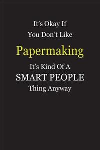 It's Okay If You Don't Like Papermaking It's Kind Of A Smart People Thing Anyway