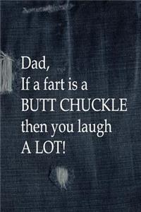 Dad, If a Fart is a BUTT CHUCKLE, Then You Laugh A Lot!