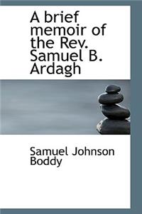 A Brief Memoir of the REV. Samuel B. Ardagh