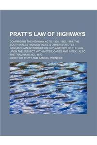Pratt's Law of Highways; Comprising the Highway Acts, 1835, 1862, 1864, the South Wales Highway Acts, & Other Statutes