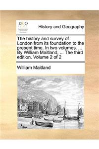 history and survey of London from its foundation to the present time. In two volumes. ... By William Maitland, ... The third edition. Volume 2 of 2