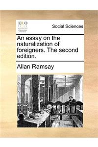 An Essay on the Naturalization of Foreigners. the Second Edition.