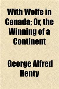 With Wolfe in Canada; Or, the Winning of a Continent
