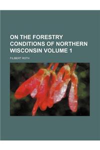 On the Forestry Conditions of Northern Wisconsin Volume 1