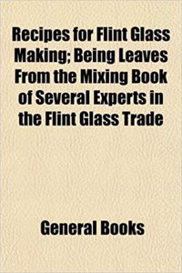 Recipes for Flint Glass Making; Being Leaves from the Mixing Book of Several Experts in the Flint Glass Trade