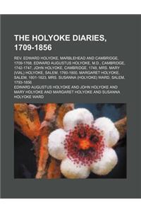 The Holyoke Diaries, 1709-1856; REV. Edward Holyoke, Marblehead and Cambridge, 1709-1768, Edward Augustus Holyoke, M.D., Cambridge, 1742-1747, John Ho
