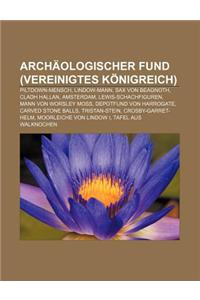 Archaologischer Fund (Vereinigtes Konigreich): Piltdown-Mensch, Lindow-Mann, Sax Von Beagnoth, Cladh Hallan, Amsterdam, Lewis-Schachfiguren