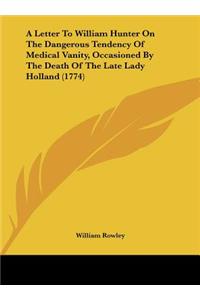 A Letter to William Hunter on the Dangerous Tendency of Medical Vanity, Occasioned by the Death of the Late Lady Holland (1774)