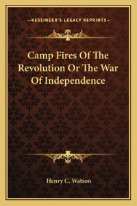Camp Fires Of The Revolution Or The War Of Independence