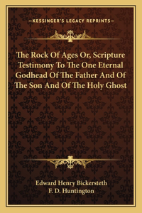 Rock of Ages Or, Scripture Testimony to the One Eternal Godhead of the Father and of the Son and of the Holy Ghost