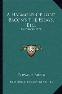 A Harmony Of Lord Bacon's The Essays, Etc.