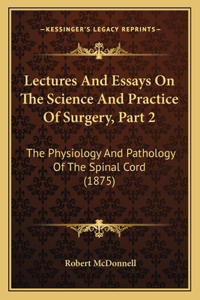 Lectures and Essays on the Science and Practice of Surgery, Part 2: The Physiology And Pathology Of The Spinal Cord (1875)