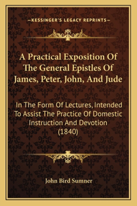 A Practical Exposition Of The General Epistles Of James, Peter, John, And Jude