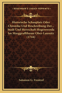 Historische Schauplatz Oder Chronike Und Beschreibung Der... Stadt Und Herrschaft Hogerswerda Im Marggraffthume Ober-Laussitz (1744)