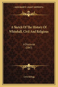 A Sketch Of The History Of Whitehall, Civil And Religious