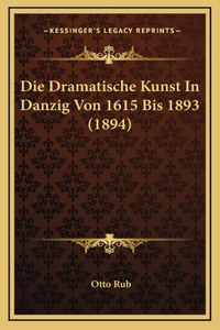 Die Dramatische Kunst In Danzig Von 1615 Bis 1893 (1894)