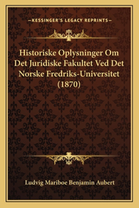 Historiske Oplysninger Om Det Juridiske Fakultet Ved Det Norske Fredriks-Universitet (1870)