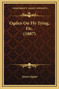 Ogden On Fly Tying, Etc. (1887)