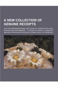 A New Collection of Genuine Receipts; For the Preparation and Execution of Curious Arts, and Interesting Experiments ... to Which Is Added, a Comple