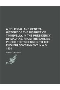 A Political and General History of the District of Tinnevelly, in the Presidency of Madras, from the Earliest Period to Its Cession to the English Gov