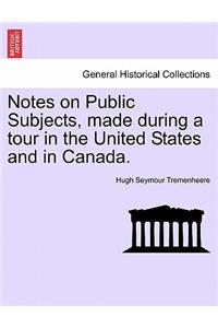 Notes on Public Subjects, Made During a Tour in the United States and in Canada.