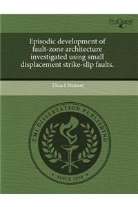 Episodic Development of Fault-Zone Architecture Investigated Using Small Displacement Strike-Slip Faults